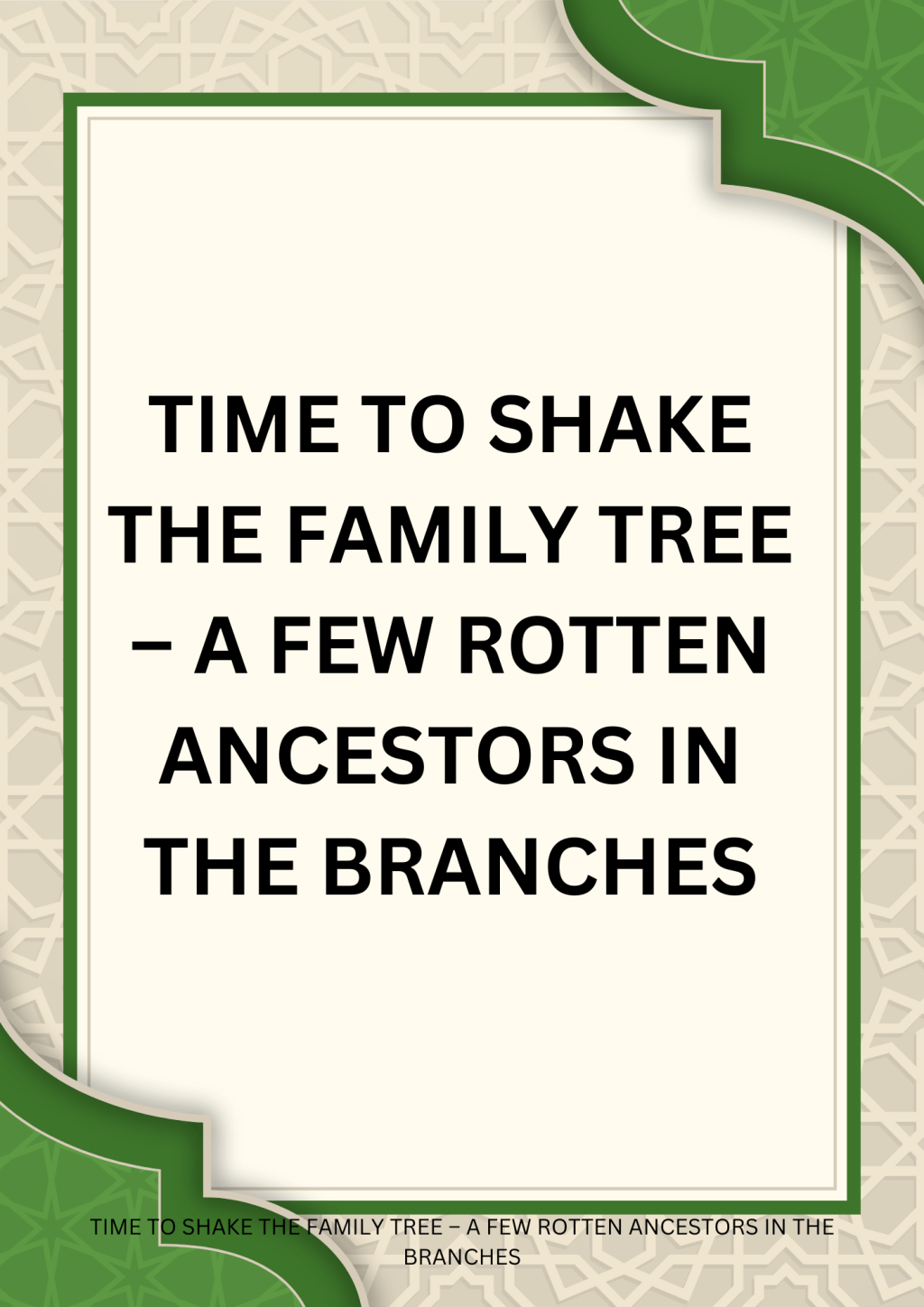 TIME TO SHAKE THE FAMILY TREE – A FEW ROTTEN ANCESTORS IN THE&nbsp;BRANCHES